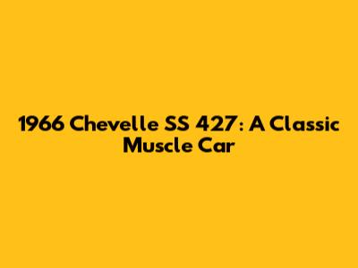 1966 Chevelle SS 427: A Classic Muscle Car