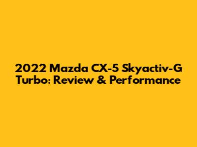 2022 Mazda CX-5 Skyactiv-G Turbo: Review & Performance