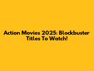 Action Movies 2025: Blockbuster Titles To Watch!