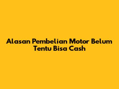 Alasan Pembelian Motor Belum Tentu Bisa Cash