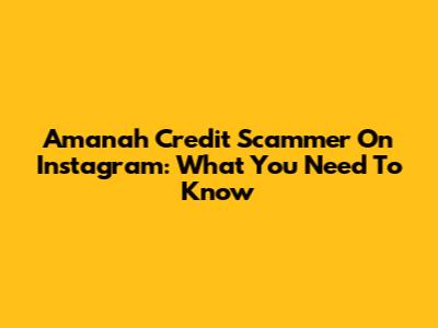 Amanah Credit Scammer On Instagram: What You Need To Know