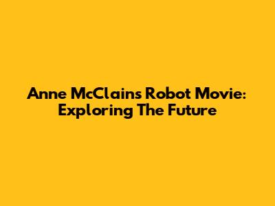 Anne McClain's Robot Movie: Exploring The Future