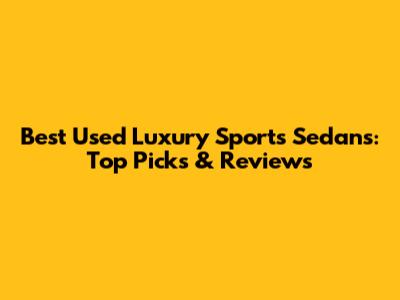Best Used Luxury Sports Sedans: Top Picks & Reviews