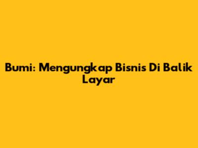 Bumi: Mengungkap Bisnis Di Balik Layar