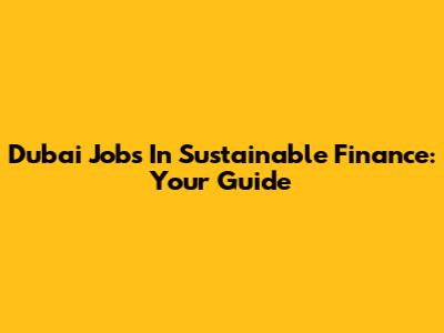 Dubai Jobs In Sustainable Finance: Your Guide