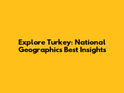 Explore Turkey: National Geographic's Best Insights