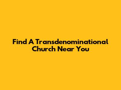 Find A Transdenominational Church Near You