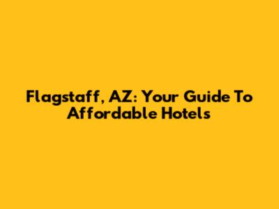 Flagstaff, AZ: Your Guide To Affordable Hotels