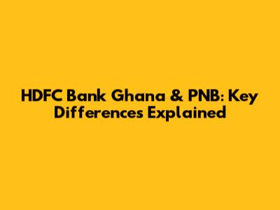 HDFC Bank Ghana & PNB: Key Differences Explained