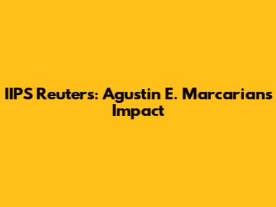 IIPS Reuters: Agustin E. Marcarian's Impact