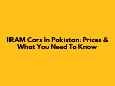 IIRAM Cars In Pakistan: Prices & What You Need To Know
