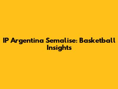 IP Argentina Semalise: Basketball Insights