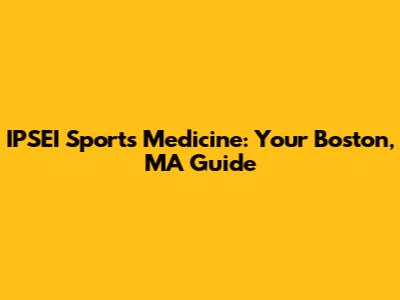 IPSEI Sports Medicine: Your Boston, MA Guide