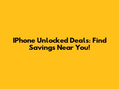 IPhone Unlocked Deals: Find Savings Near You!