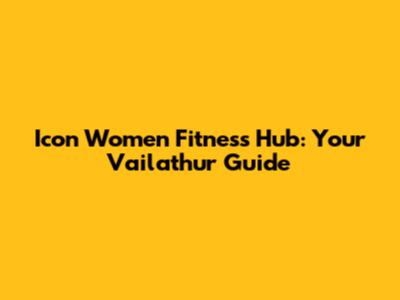 Icon Women Fitness Hub: Your Vailathur Guide