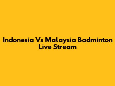 Indonesia Vs Malaysia Badminton Live Stream