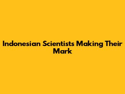 Indonesian Scientists Making Their Mark