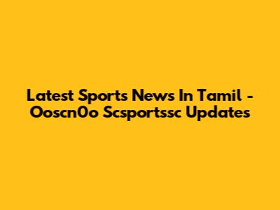 Latest Sports News In Tamil - Ooscn0o Scsportssc Updates