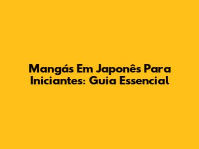 Mangás Em Japonês Para Iniciantes: Guia Essencial