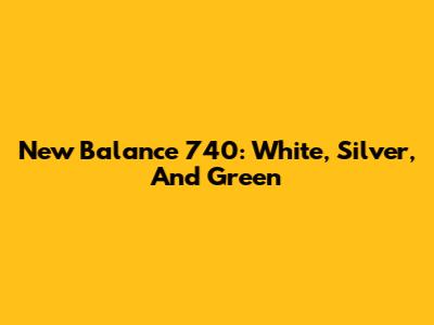 New Balance 740: White, Silver, And Green