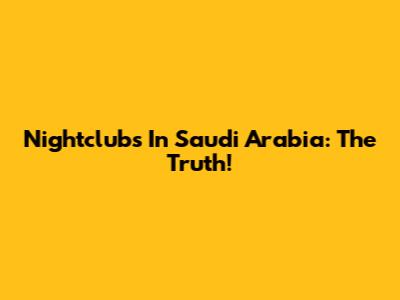 Nightclubs In Saudi Arabia: The Truth!