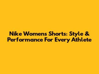 Nike Women's Shorts: Style & Performance For Every Athlete