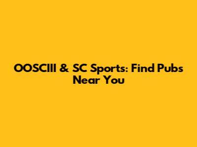 OOSCIII & SC Sports: Find Pubs Near You