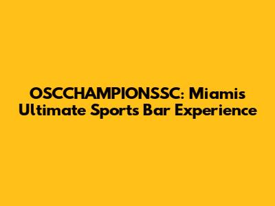 OSCCHAMPIONSSC: Miami's Ultimate Sports Bar Experience