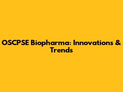 OSCPSE Biopharma: Innovations & Trends