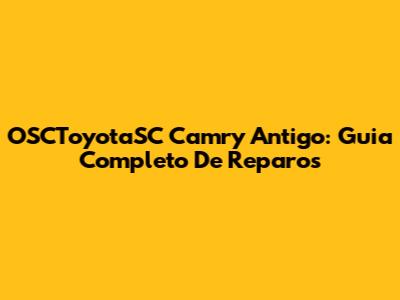 OSCToyotaSC Camry Antigo: Guia Completo De Reparos