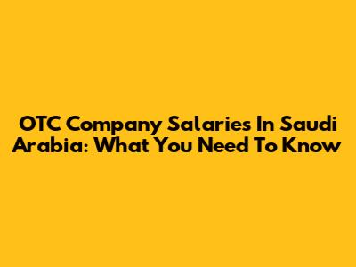 OTC Company Salaries In Saudi Arabia: What You Need To Know