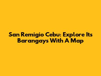 San Remigio Cebu: Explore Its Barangays With A Map