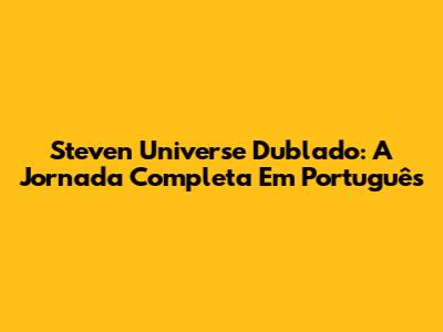 Steven Universe Dublado: A Jornada Completa Em Português