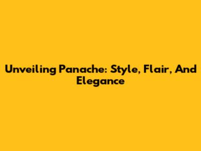 Unveiling Panache: Style, Flair, And Elegance