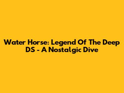 Water Horse: Legend Of The Deep DS - A Nostalgic Dive