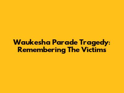 Waukesha Parade Tragedy: Remembering The Victims