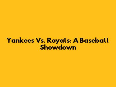 Yankees Vs. Royals: A Baseball Showdown